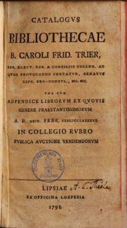 Catalogus bibliothecae B. Caroli Frid. Trier : una cum adpendice librorum ex quovis genere praestantissimorum 29. Febr. 1796 in collegio rubro publ. auctione vendendorum