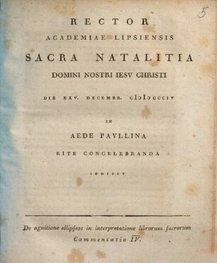 Commentatio ... de agnitione ellipseos in interpretatione librorum sacrorum. 4, Rector Academiae Lipsiensis sacra natalitia domini nostri Iesu Christi die XXV. decembr. MDCCCIV ... indicit