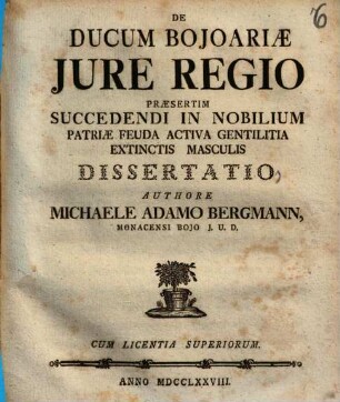 De Ducum Bojoariæ Jure Regio Præsertim Succedendi In Nobilium Patriæ Feuda Activa Gentilitia Extinctis Masculis Dissertatio