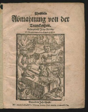 Christliche Abmahnung von der Trunckenheit : Gesangweiß/ In der Melodey: O Mensch bewein dein Sünde groß/ [et]c.