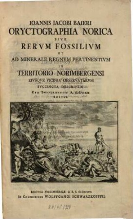 Ioannis Iacobi Baieri Oryctographia Norica Sive Rervm Fossilivm Et Ad Minerale Regnvm Pertinentivm In Territorio Norimbergensi Eivsqve Vicinia Observatarvm Svccincta Descriptio : Cvm Svpplementis A. MDCCXXX Editis