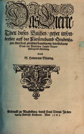 Braunschweigische vnd Lüneburgische Chronica Darinnen man eigentlich nacheinander Beschrieben findet was lange für vnd nach Christi geburt in diesen Landen ... geschehen welche ... Keyser ... darinnen regieret woher die fürnemesten Stedt ... Jre ankunfft vnd Namen haben beneben angehengtem Chronico des Stiffts Hildesheim : alles mit schönen Figuren ... gezieret vnd aus vielen ... Historien auch bewerten vrkunden vnd Documenten ... zusammen gezogen. 4