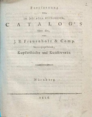 Fortsetzung des, im Jahr 1809. erschienenen, Catalog's über die, von J. F. Frauenholz & Comp. herausgegebenen, Kupferstiche und Kunstwerke