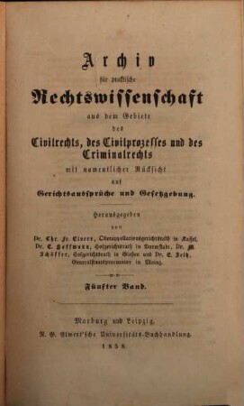 Archiv für practische Rechts-Wissenschaft aus dem Gebiete des Civilrechts, des Civilprozesses und des Criminalrechts : mit namentlicher Rücksicht auf Gerichtsaussprüche und Gesetzgebung. 5. 1858