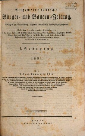 Allgemeine deutsche Bürger- und Bauern-Zeitung : ein Organ zur Verhandlung allgemein interessanter Volks-Angelegenheiten ; nebst den erprobt neuesten Entdeckungen in der Haus-, Garten- und Forst-Wirtschaft ; beim Wein-, Obst-, Futterkräuter-, Oelpflanzen-, Hopfen-, Flachs-, Hanf- und Tabak-Bau ; in der Vieh-, Bienen- und Seiden-Zucht, in Bau-Sachen und allen Theilen der innern Haushaltung in der Küche, im Keller, in der Speisekammer etc. 1. 1831