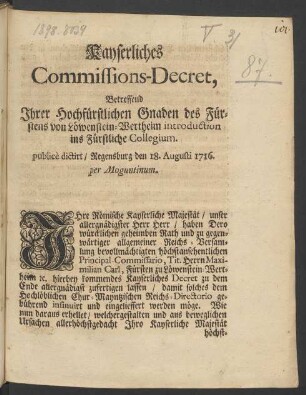 Kayserliches Commissions-Decret, Betreffend Ihrer Hochfürstlichen Gnaden des Fürstens von Löwenstein-Wertheim introduction ins Fürstliche Collegium : publicè dictirt, Regensburg den 18. Augusti 1716. per Moguntinum