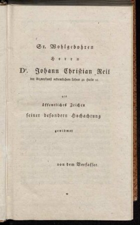 Sr. Wohlgebohren Herrn Dr. Johann Christian Reil der Arzneykunst ordentlicher Lehrer zu Halle [et]c. als öffentliches Zeichen seiner besondern Hochachtung gewidmet von dem Verfasser.