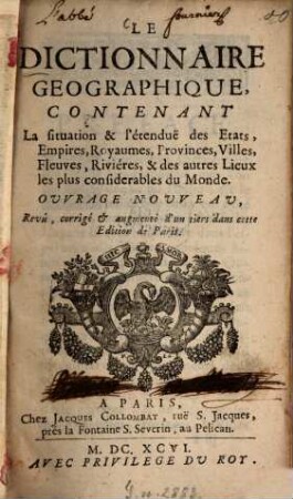 Le dictionnaire géographique : contenant La situation et l'étenduë des États, Empires, Royaume, Provinces, Villes, Fleuves, Rivières, et des autres Lieux les plus considérables du Monde
