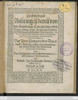 Hochwichtiges Anbringen deren von den sämptlichen Correspondirenden Unirten König/ Chur-Fürsten und Ständen/ von Nürnberg auß abgefertigten Herrn Gesandten/ bey dem Durchleuchtigsten Fürsten und Herrn/ Herrn Maximiliano Pfaltzgrafen bey Rhein/ Hertzogen in Ober- und Nider Bayern/ [et]c. Und Ihrer Hochgedachten Durchleucht. Antwort/ auff der Correspondirenden Unirten König/ Chur-Fürsten unnd Stände gethanes anbringen