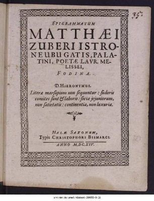 Epigrammatum Matthæi Zuberi Istroneubugatis, Palatini, Poetæ Lavr. Melissei, Fodina. D. Hieronymus. Literæ marsupium non sequuntur: sudoris comites sunt [et] laboris: sociæ jejuniorum, non satietatis: continentiæ, non luxuriæ