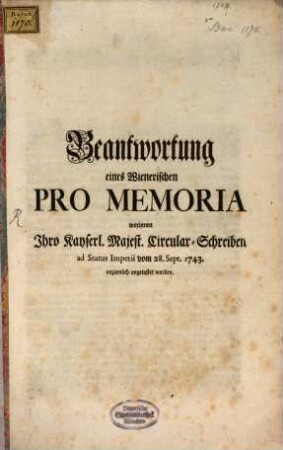 Beantwortung eines Wienerischen Pro-Memoria worin I. Kays. Majest CircularSchreiben ... vom 28. Sept. 1743 angetastet worden
