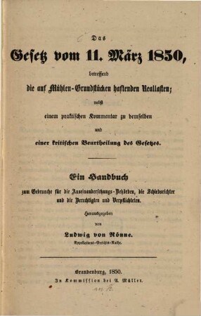 Das Gesetz vom 11. März 1850, betreffend die auf Mühlen-Grundstücken haftenden Reallasten; nebst einem praktischen Kommentar zu demselben u. einer kritischen Beurtheilung des Gesetzes