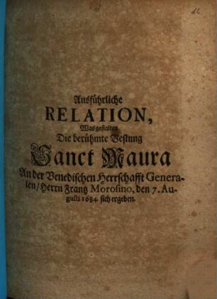 Ausführliche Relation, Was gestalten Die berühmte Vestung Sanct Maura An der Venedischen Herrschaft Generalen, Herrn Frantz Morosino, den 7. Augusti 1684. sich ergeben
