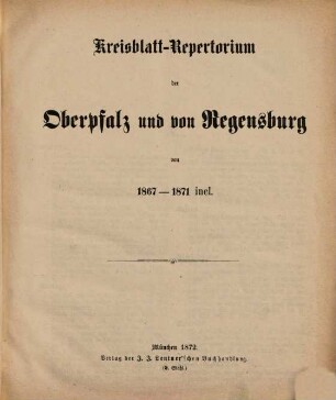 Kreisblatt-Repertorium der Oberpfalz und von Regensburg von 1867 - 1871 incl. : [Anhang über die Landes-Verweisungen und Beschlagnahme von Büchern u. Zeitschriften von 1867 bis 1871]