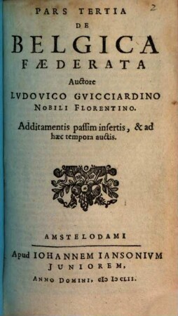 Belgicae Sive Inferioris Germaniae Descriptio : Additamentis novis & Statu Politico regionum & urbium aucta, Earundemque iconismis illustrata, 3. Pars ... De Belgica Faederata