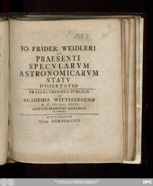 Io. Frider. Weidleri De Praesenti Specvlarvm Astronomicarvm Statv : Praelectionibvs Pvblicis In Academia Wittebergensi A.C. MDCCXXVII. Aestivo Semestri Habendis Praemissa ; Dissertatio