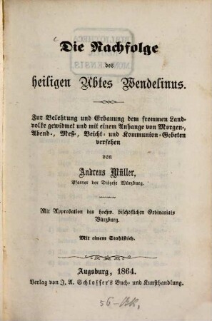Die Nachfolge des heiligen Abtes Wendelinus : zur Belehrung und Erbauung dem frommen Landvolke gewidmet und mit einem Anhange von Morgen-, Abend-, Meß-, Beicht- und Kommunion-Gebeten versehen