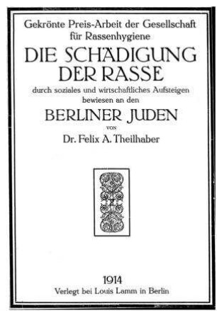 Die Schädigung der Rasse durch soziales und wirtschaftliches Aufsteigen bewiesen an den Berliner Juden / von Felix [Aron] Theilhaber