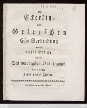 Der Eckerlin- und Geierschen Ehe-Verbindung widmete dieses Gedicht einer von Des würdigsten Bräutigams Freunden Jakob Lorenz Triebel