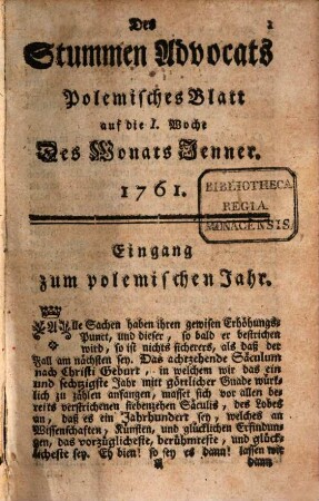 Stummer Advocat auf das Jahr ... oder fortgesetzte Vertheidigung der heil. catholischen Religion gegen die protestantischen Scribenten heutiger Tagen : mit angehengten politischen Betrachtungen über jetz lauffende Welt-Begebenheiten, und Einleitung zu allen Gattungen der Wissenschaften. 1761