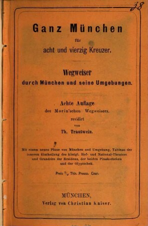 Neuester Wegweiser durch München und seine Umgebungen : die Sehenswürdigkeiten und Sammlungen der baierischen Hauptstadt ; mit einem neuen Plane von München und Umgebung, Tableau der inneren Eintheilung des königlichen Hof- und National-Theaters und dem Grundriss der Residenz, der beiden Pinakotheken und der Glyptothek