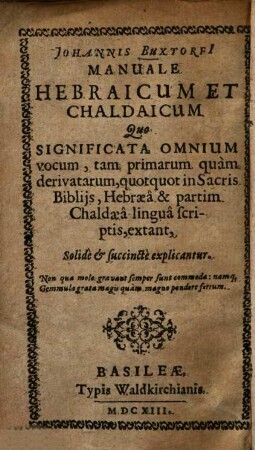 Johannis Buxtorfi manuale hebraicum et chaldaicum : quo significata omnium vocum, tam primarum quam derivatarum, quotquot in sacris Bibliis, Hebraea et partim Chaldaea lingua scriptis, extant, solide et succincte explicantur