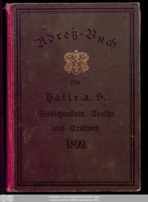 1899: Adreß-Buch für die Stadt Halle a. d. Saale nebst Ammendorf, Beesen, Radewell, Böllberg, Wörmlitz, Passendorf, Nietleben, Dölau, Lettin, Diemitz, Büschdorf und Bruckdorf : auf das Jahr ...