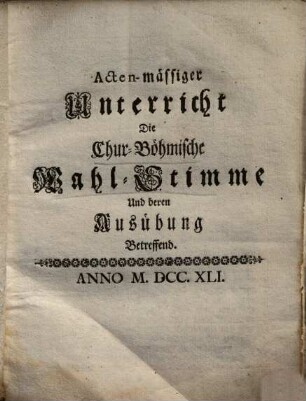 Actenmässiger Unterricht Die Chur-Böhmische Wahl-Stimme Und deren Ausübung Betreffend