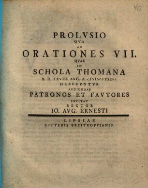 Prolusio Qua Ad Orationes VII. Quae In Schola Thomana ... Habebuntru Audiendas Patronos Et Fautores Invitat Rector Jo. Aug. Ernesti