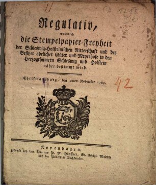 Regulativ, wodurch die Stempelpapier-Freyheit der Schleswig-Holsteinischen Ritterschaft und der Besitzer adelicher Güter und Meyerhöfe in den Herzogthümern Schleswig und Holstein näher bestimmt wird : Christiansburg, den 18ten November 1785