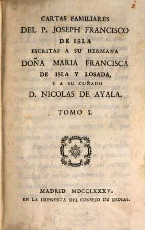 Cartas Familiares. Tomo I., Escritas A Su Hermana Doña Maria Francisca De Isla Y Losada, Y A Su Cuñado D. Nicolas De Ayala