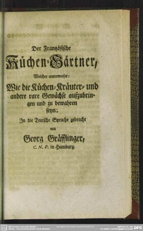 Der Frantzösische Küchen-Gärtner, Welcher unterweiset: Wie die Küchen-Kräuter- und andere rare Gewächse aufzubringen und zu bewahren seyn