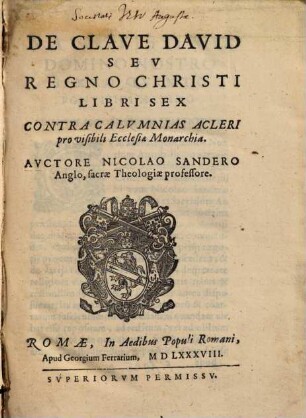 De clave David seu regno Christi : libri sex ; contra calvmnias acleri pro visibili Ecclesiae Monarchia