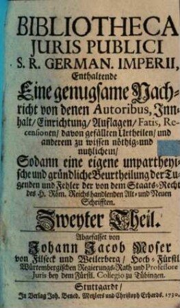 Bibliotheca juris publici S. R. German. Imperii : eine genugsame Nachricht von denen Autoribus, Innhalt, Einrichtung ... zu wissen noethig- und nutzlichem, sodann eine eigene unpartheyische und gruendliche Beurtheilung der Tugenden und Fehler ..., 2