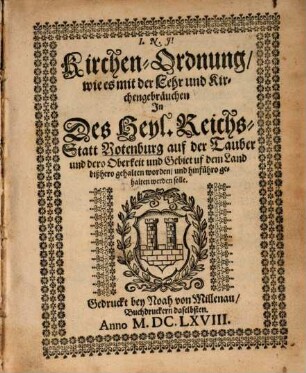 Kirchen-Ordnung, wie es mit der Lehr und Kirchengebräuchen In des Heyl. Reichs-Statt Rotenburg auf der Tauber und dero Oberkeit und Gebiet uf dem Land bißhero gehalten worden, und hinfüro gehalten werden solle