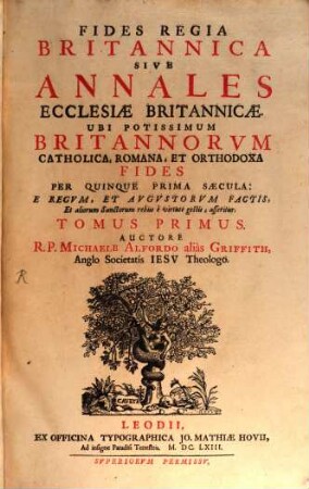 Fides Regia Britannica Sive Annales Ecclesiae Britannicae : Ubi Potissimum Britannorvm Catholica, Romana, Et Orhodoxa Fides Per Quinque Prima Saecula: E Regvm, Et Avgvstorvm Factis, Et aliorum Sanctorum rebus è virtute gestis, asseritur, 1. Per Quinque Prima Saecula