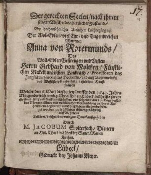 Der gerechten Seelen/ nach ihrem seligen Abscheide/ herrlicher Zustand : Bey ... Leichbegängniß Der ... Anna von Rotermunds/ Des ... Gebhard von Moltken ... ehelichen Haußfrawen. Welche den 6. Maii dieses ... 1641. Jahrs ... zu Lübeck ... entschlaffen/ und folgends am 27. Tage desselben Monats ... zur Erden bestätiget worden ... Erkläret ...