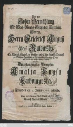 Bey der Hohen Vermählung Sr. Hoch-Reichs-Gräflichen Excellenz, Herrn, Herrn Friedrich August Graf Rutowsky, Sr. Königl. Majest. in Pohlen und Chur-Fürstl. Durchl. zu Sachsen Hochbestalten General der Guarde-Corp, und Ritter des weissen Adler-Ordens, mit der Durchlauchtigsten Prinzeßin Amalia Luysa Lubomyrska, so zu Dreßden am 4. Junius 1739. geschahe, stattete seinen unterthänigen Glück-Wunsch ab Heinrich Gottlob Schmidt