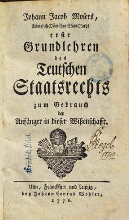 Johann Jacob Mosers, Königlich-Dänischen Stats-Raths erste Grundlehren des teutschen Staatsrechts : zum Gebrauch der Anfänger in dieser Wißenschafft