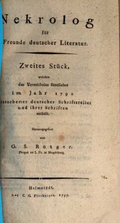 Nekrolog für Freunde deutscher Literatur : ... Stück, welches d. Verz. sämtl. im Jahr ... verstorbener dt. Schriftsteller u. ihrer Schriften enth, 2. 1792 (1797)