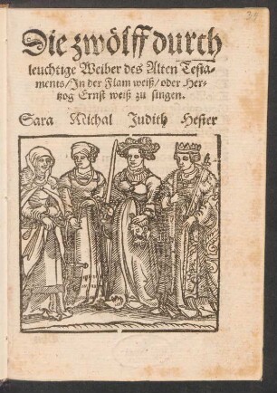 Die zwœlff durch||leuchtige Weiber des Alten Testa-||ments/ Jn der Flam weiß/ oder Her-||tzog Ernst weiß zu singen.||