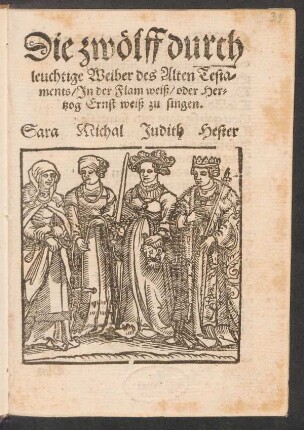 Die zwœlff durch||leuchtige Weiber des Alten Testa-||ments/ Jn der Flam weiß/ oder Her-||tzog Ernst weiß zu singen.||