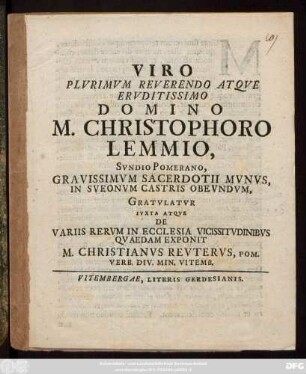 Viro Plvrimvm Reverendo Atqve Ervditissimo Domino M. Christophoro Lemmio, Svndio Pomerano, Gravissimvm Sacerdotii Mvnvs, In Sveonvm Castris Obevndvm, Gratvlatvr Ivxta Atqve De Variis Rervm In Ecclesia Vicissitvdinibvs Qvaedam Exponit M. Christianvs Revtervs, Pom. Verb. Div. Min. Vitemb.