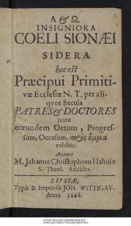 Insigniora Coeli Sionaei Sidera hoc est Praecipui Primitivae Ecclesiae N. T. per aliquot Secula Patres & Doctores : iuxta eorundem Ortum, Progressum, Occasum, pros omma exhibiti