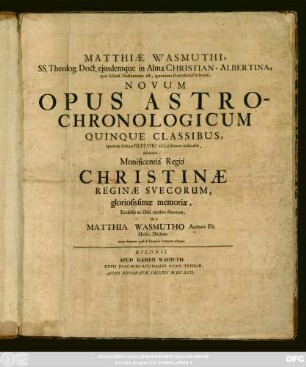 Matthiae Wasmuthi, SS. Theolog. Doct. eiusdemque in Alma Christian-Albertina, quae Kiloni[i] Holsatorum est, quondam Professoris Ordinarii, Novum Opus Astro-Chronologicum Quinque Classibus, quarum seriem Praefatio ad Lectorem indicabit, absolutum