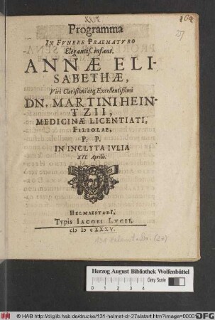 Programma In Funere Praematuro Elegantis. infant. Annae Elisabethae, Viri Clarißimi atq[ue] Excellentißimi Dn. Martini Heintzii, Medicinae Licentiati, Filiolae : P.P. In Inclyta Iulia XII. Aprilis