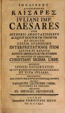 Iulianu Autokrauoros [!] Kaisares : Cvm Integris Adnotationibvs Aliqvot Doctorvm Virorvm Et Selectis Ezech. Spanhemii Interpretatione Item Latina Et Gallica Additis Imperatorvm Nvmmis Ex Institvto Et Bibliotheca Christiani Sigism. Liebe = Ivliani Imp. Caesares