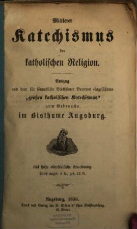 Mittlerer Katechismus der katholischen Religion : Auszug aus dem für sämmtliche Bisthümer Bayerns eingeführten "großen katholischen Katechismus" zum Gebrauche im Bisthume Augsburg