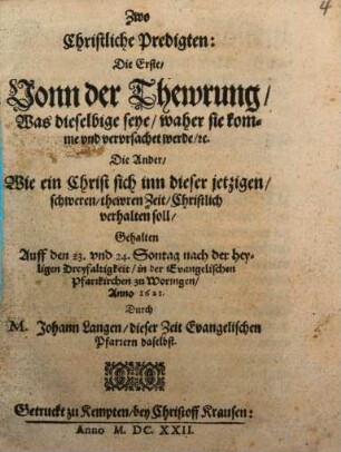 Zwo christliche Predigten : die Erste, vonn der Thewrung, was dieselbige seye, waher sie komme und verursachet werde, ... die Ander, wie ein Christ sich inn dieser jetzigen, schweren, thewren Zeit christlich verhalten soll