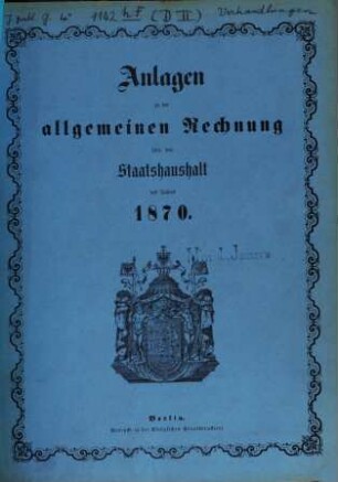 Allgemeine Rechnung über den Staatshaushalt : für d. Rechnungsjahr .... 1870, Anlagen